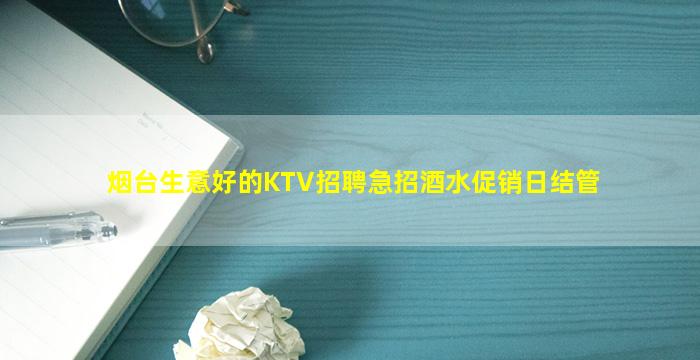 烟台生意好的KTV招聘急招酒水促销日结管